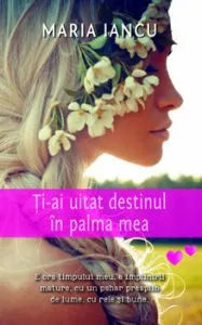 Ti-ai uitat destinul in palma mea de Maria Iancu