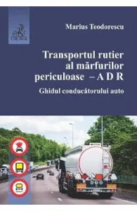 Transportul rutier al marfurilor periculoase. Ghidul conducatorului auto de Marius Teodorescu