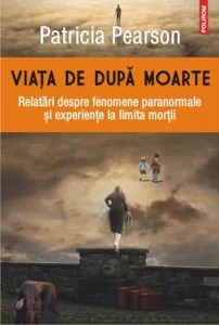 Viata de dupa moarte. Relatari despre fenomene paranormale si experiente la limita mortii de Patricia Pearson