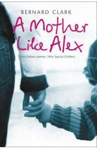 A Mother Like Alex: One Defiant Woman. Nine Special Children de Bernard Clark