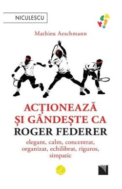 Acționează și gândește ca Roger Federer