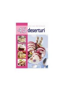 Cele mai delicioase 45 de rețete. Deserturi