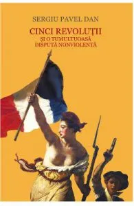 Cinci revolutii si o tumultoasa disputa nonviolenta de Sergiu Pavel Dan
