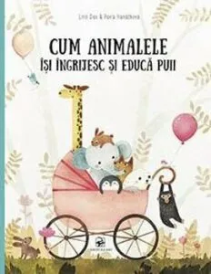 Cum animalele isi ingrijesc si educa puii de Pavla Hanackova