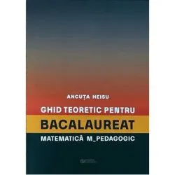 Ghid teoretic pentru bacalaureat. Matematica M_pedagogic de Ancuta Heisu