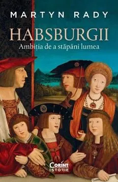 Habsburgii. Ambitia de a stapani lumea de Martyn Rady