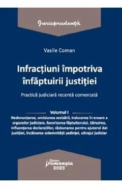 Infractiuni impotriva infaptuirii justitiei. Practica judiciara recenta comentata Vol.1 de Vasile Coman