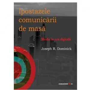 Ipostazele comunicarii de masa. Media in era digitala de Joseph R. Dominick