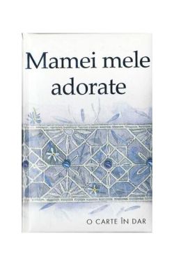 Mamei mele adorate