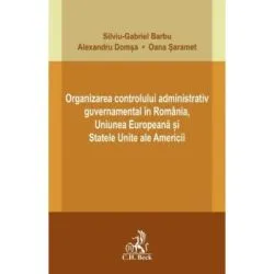 Organizarea controlului administrativ guvernamental in Romania, Uniunea Europeana si Statele Unite ale Americii de Silviu-Gabriel Barbu