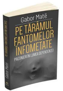 Pe taramul fantomelor infometate. Prizonier in lumea dependentei de Gabor Mate