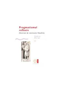 Pragmatismul reflexiv(Încercare de construcție filosofică) de Andrei Marga