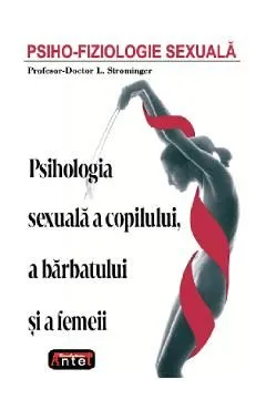 Psiho-fiziologie sexuala. Psihologia sexuala a copilului, a barbatului si a femeii de L. Strominger