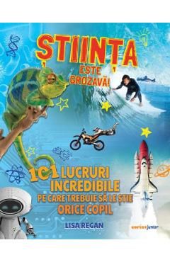 Stiinta este grozava! 101 lucruri incredibile pe care trebuie sa le stie orice copil