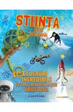 Stiinta este grozava! 101 lucruri incredibile pe care trebuie sa le stie orice copil de Lisa Regan