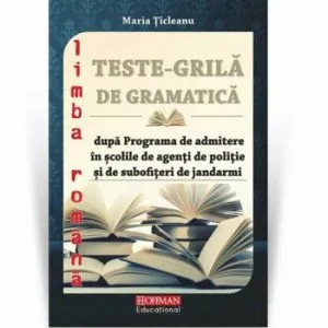 Teste grila de gramatica limbii romane dupa programa de admitere in scolile de agenti de politie si de subofiteri de jandarmi de Maria Ticleanu