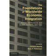 The Foundations of Worldwide Economic Integration: Power, Institutions, and Global Markets, 1850–1930