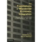 The Foundations of Worldwide Economic Integration: Power, Institutions, and Global Markets, 1850–1930 de Christof Dejung