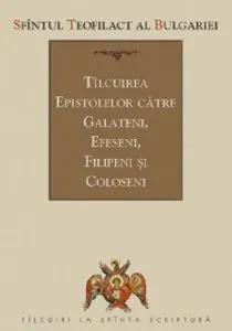 Tilcuirea epistolelor catre galateni, efeseni, filipeni si coloseni de Teofilact al Bulgariei