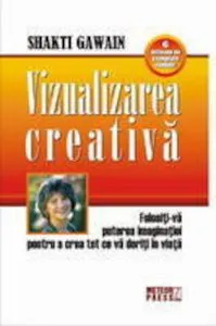 Vizualizarea creativa. Folositi-va puterea imaginatiei pentru a crea tot ce va doriti in viata de Shakti Gawain