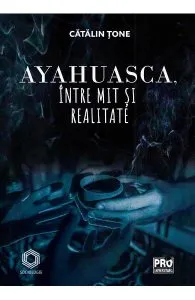 Ayahuasca, intre mit si realitate de Catalin Tone