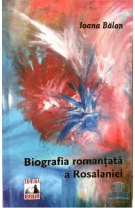 Biografia romantata a Rosalaniei de Ioana Balan