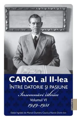 Carol al II-lea intre datorie si pasiune. Insemnari zilnice Vol. 6 1949-1951 de Marcel-Dumitru Ciuca