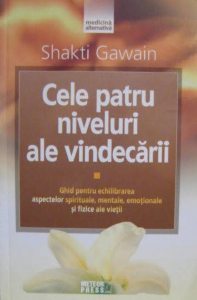 Cele patru niveluri ale vindecarii. Ghid pentru echilibrarea aspectelor spirituale, mentale, emotionale si fizice ale vietii