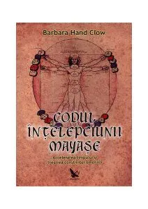 Codul înțelepciunii mayașe. Accelerarea timpului şi trezirea conştiinţei omenirii de Barbara Hand Clow