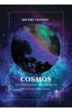 Cosmos. Catre o intelepciune lipsita de morala. O ontologie materialista de Michel Onfray