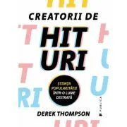 Creatorii de hituri. Stiinta popularitatii intr-o lume distrata de Derek Thompson