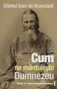 Cum ne mantuieste Dumnezeu. Sfaturi de urmat pentru toata vremea de Sfantul Ioan de Kronstadt