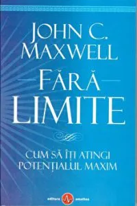 Fara limite. Cum sa iti atingi potentialul la maxim de John C. Maxwell
