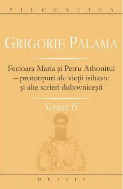 Fecioara Maria şi Petru Athonitul - prototipuri ale vieţii isihaste şi alte scrieri duhovniceşti (Vol. II) de Grigorie Palama