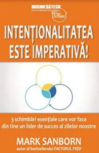 Intentionalitatea este imperativa - 3 schimbari esentiale care vor face din tine un lider de succes al zilelor noastre de Mark Sanborn