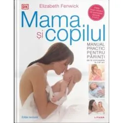 Mama si copilul. Manual practic pentru parinti, de la concepere la trei ani. Editie revizuita de Elizabeth Fenwick