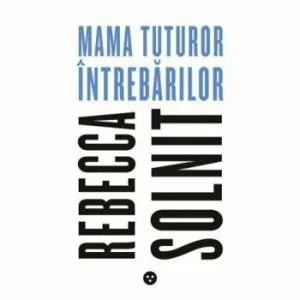 Mama tuturor intrebarilor de Rebecca Solnit