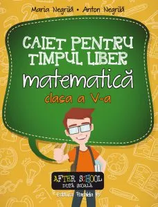 Matematica. Caiet pentru timpul liber. Clasa a V-a de Maria Negrila