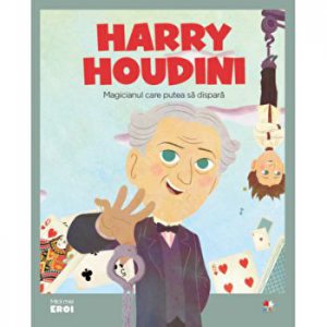 Micii eroi. Harry Houdini. Magicianul care putea sa dispara