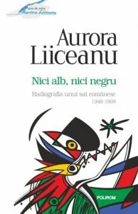 Nici alb, nici negru. Radiografia unui sat romanesc 1948-1998 de Aurora Liiceanu