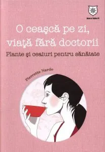 O ceasca pe zi, viata fara doctorii. Plante si ceaiuri pentru sanatate de Pierrette Nardo