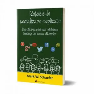 Retelele de socializare explicate. Descalcirea celei mai neintelese tendinte din lumea afacerilor de Mark W. Schaefer