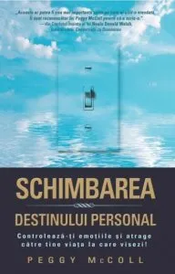Schimbarea destinului personal. Controleaza-ti emotiile si atrage catre tine viata la care visezi de Peggy McColl