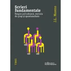 Scrieri fundamentale. Despre psihodrama, metoda de grup si spontaneitate de J.L. Moreno