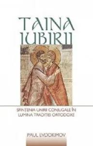 Taina iubirii. Sfintenia unirii conjugale in lumina traditiei ortodoxe de Paul Evdokimov