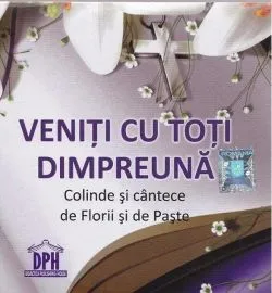 Veniţi cu toţi dimpreună. Colinde şi cântece de Florii şi de Paşte ( CD)