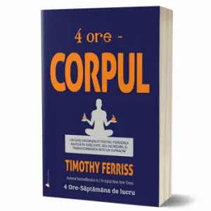4 ore - Corpul. Nu este niciodata prea tarziu sa te reinventezi! de Timothy Ferriss