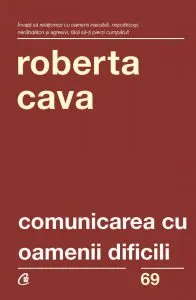 Comunicarea cu oamenii dificili. Ed. A IV-a. revizuita si adaugita de Roberta Cava