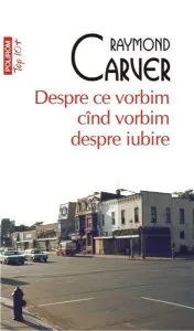 Despre ce vorbim cand vorbim despre iubire de Raymond Carver