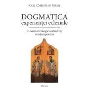 Dogmatica experientei ecleziale. Innoirea teologiei ortodoxe contemporane de KC Felmy